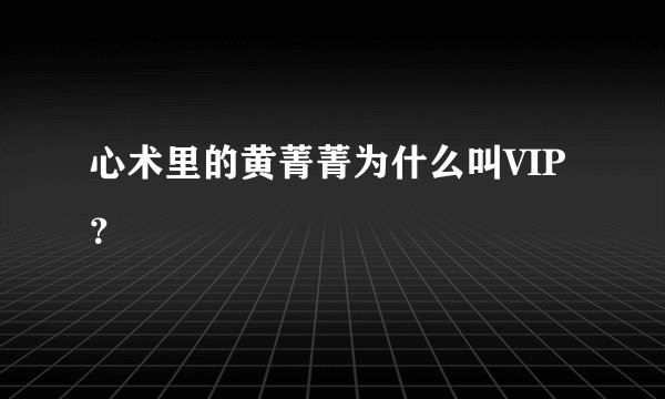 心术里的黄菁菁为什么叫VIP？