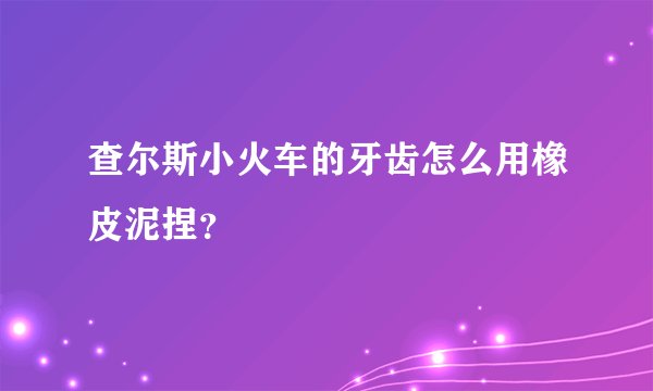 查尔斯小火车的牙齿怎么用橡皮泥捏？
