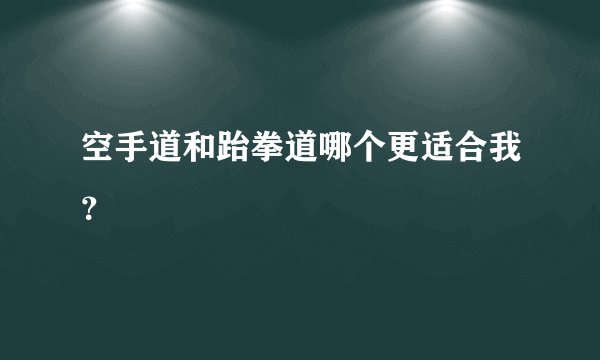空手道和跆拳道哪个更适合我？