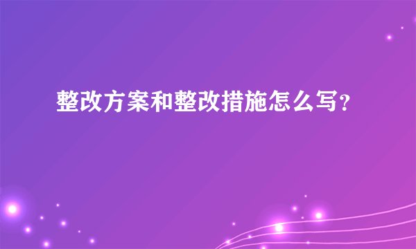 整改方案和整改措施怎么写?