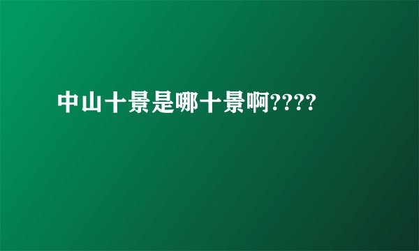 中山十景是哪十景啊????
