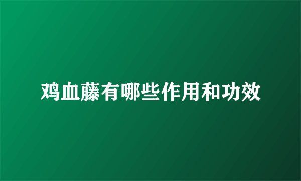 鸡血藤有哪些作用和功效