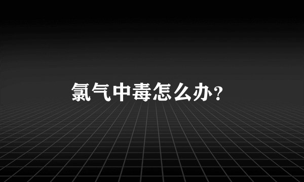 氯气中毒怎么办？