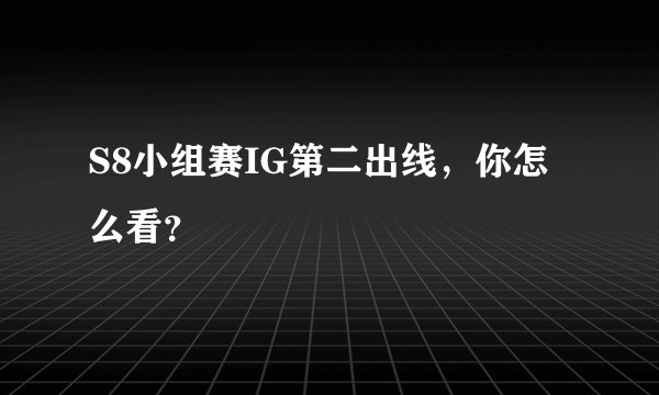 S8小组赛IG第二出线，你怎么看？