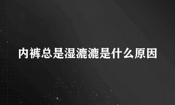 内裤总是湿漉漉是什么原因