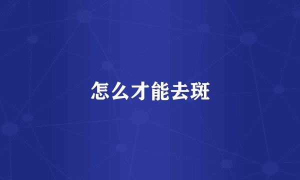 怎么才能去斑