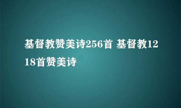 基督教赞美诗256首 基督教1218首赞美诗
