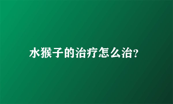 水猴子的治疗怎么治?