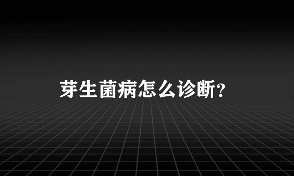 芽生菌病怎么诊断？