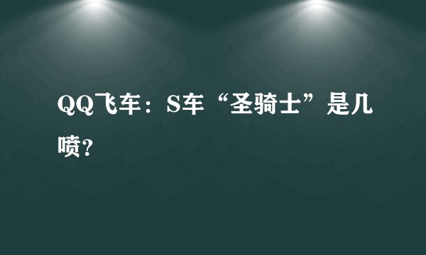 QQ飞车：S车“圣骑士”是几喷？