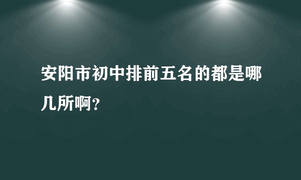 安阳市初中排前五名的都是哪几所啊?