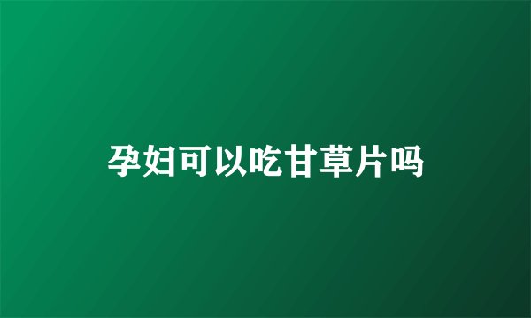 孕妇可以吃甘草片吗
