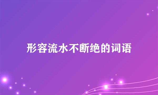 形容流水不断绝的词语