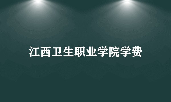 江西卫生职业学院学费