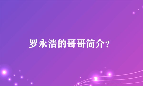 罗永浩的哥哥简介？