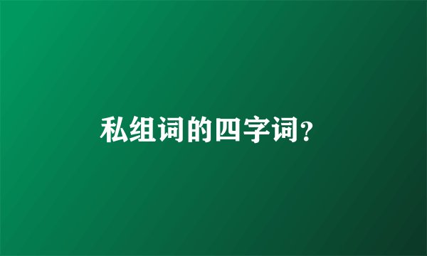 私组词的四字词？