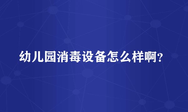 幼儿园消毒设备怎么样啊？