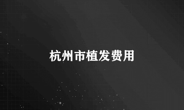 杭州市植发费用