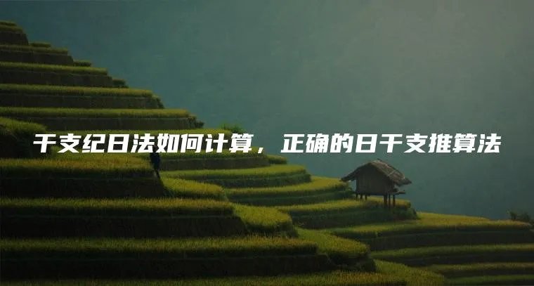 干支纪日法如何计算，正确的日干支推算法