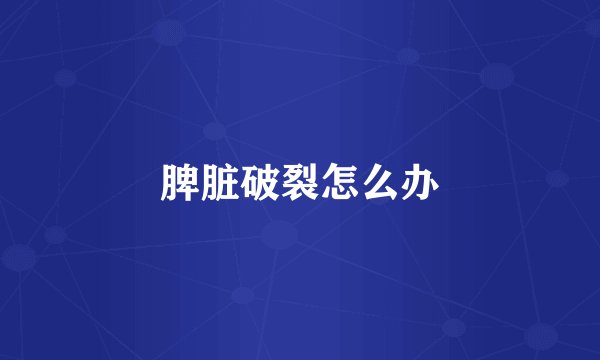 脾脏破裂怎么办