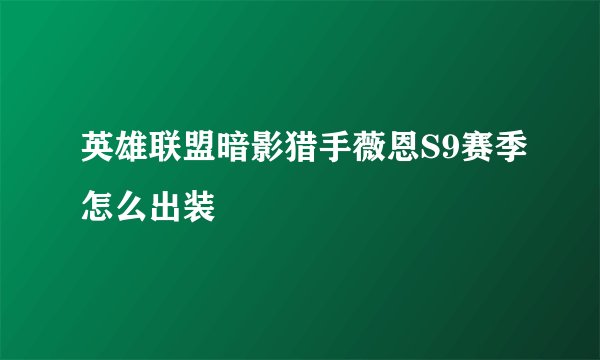英雄联盟暗影猎手薇恩S9赛季怎么出装