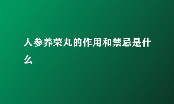 人参养荣丸的作用和禁忌是什么