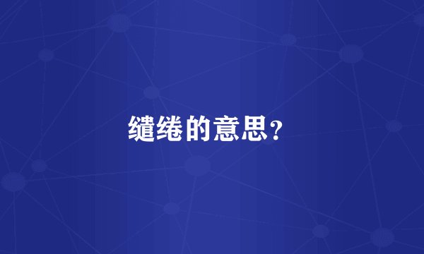 缱绻的意思？