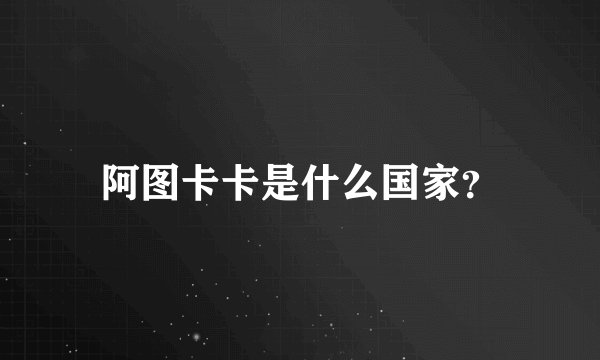 阿图卡卡是什么国家？