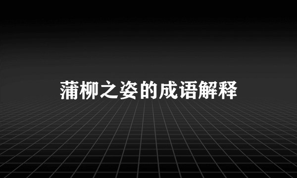 蒲柳之姿的成语解释