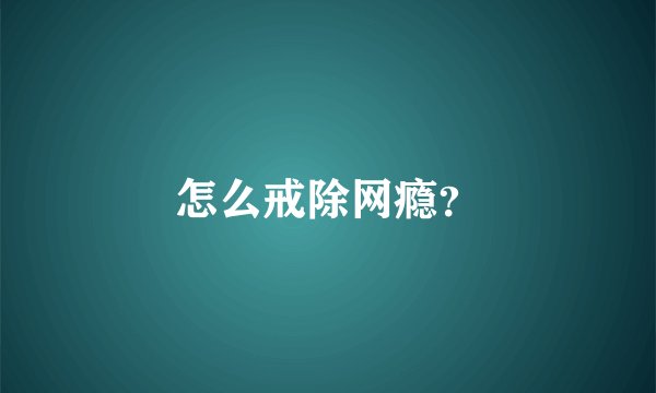 怎么戒除网瘾？
