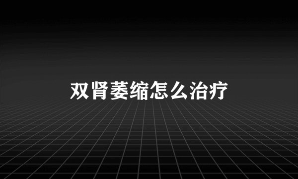 双肾萎缩怎么治疗