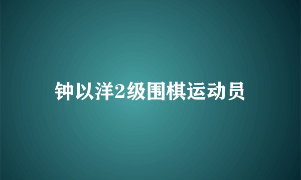 钟以洋2级围棋运动员