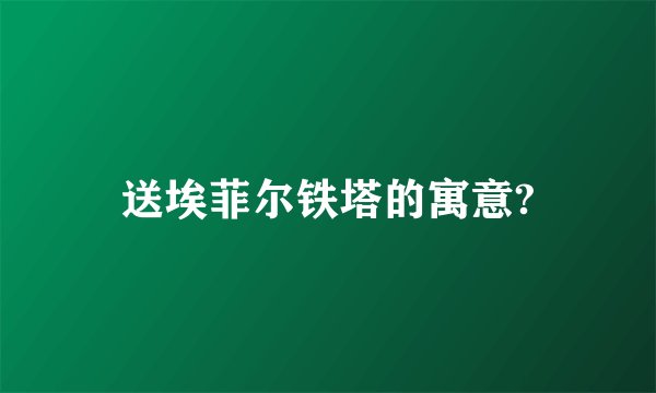 送埃菲尔铁塔的寓意?