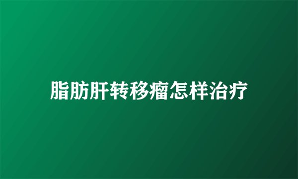 脂肪肝转移瘤怎样治疗