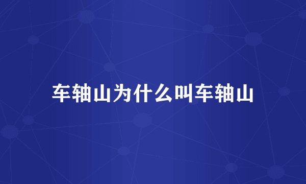 车轴山为什么叫车轴山