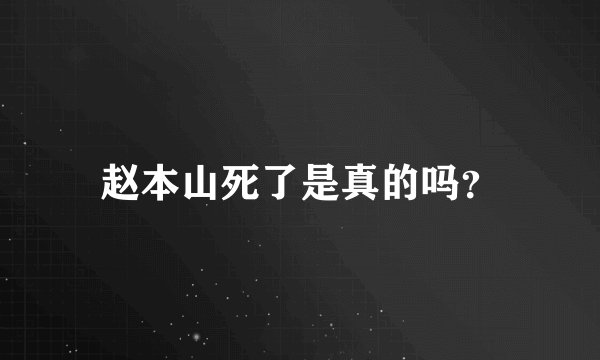 赵本山死了是真的吗？