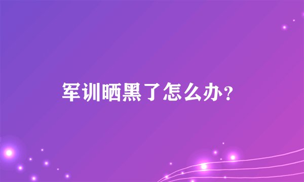 军训晒黑了怎么办?