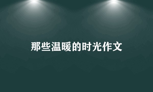 那些温暖的时光作文