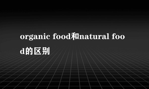 organic food和natural food的区别