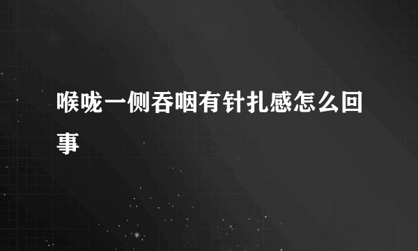 喉咙一侧吞咽有针扎感怎么回事