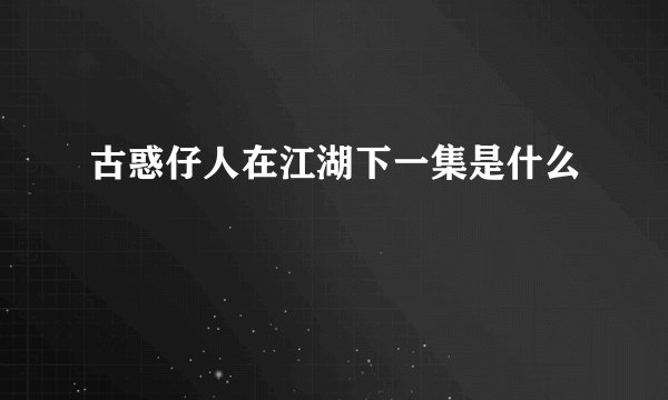 古惑仔人在江湖下一集是什么