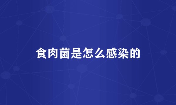 食肉菌是怎么感染的