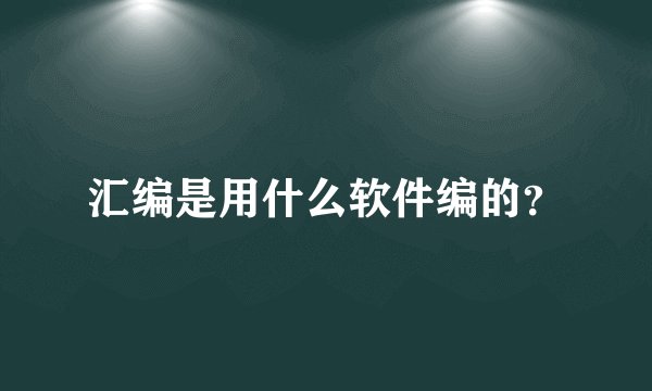 汇编是用什么软件编的？