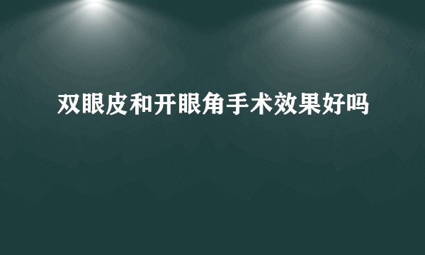 双眼皮和开眼角手术效果好吗