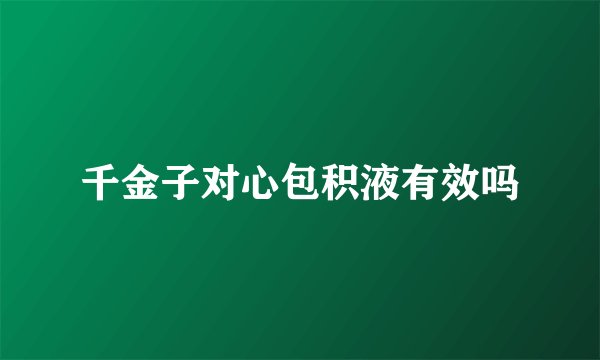 千金子对心包积液有效吗