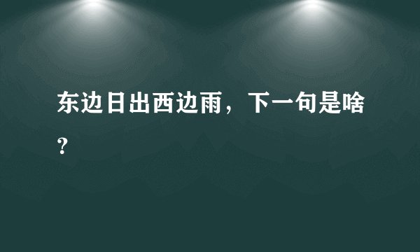 东边日出西边雨，下一句是啥？
