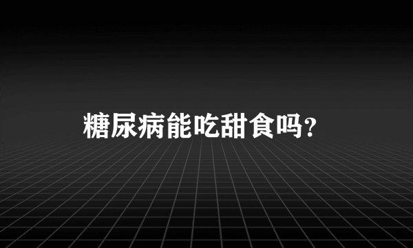 糖尿病能吃甜食吗？