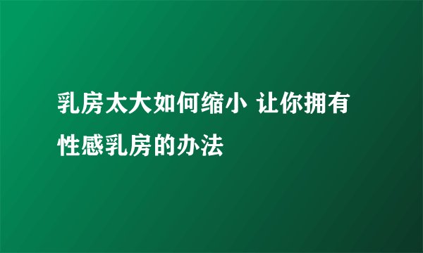 乳房太大如何缩小 让你拥有性感乳房的办法