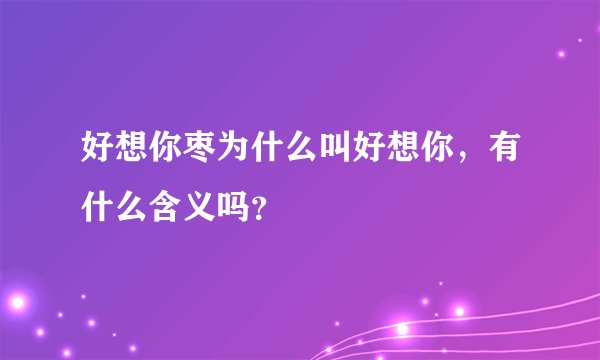 好想你枣为什么叫好想你，有什么含义吗？