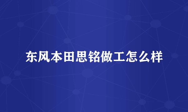 东风本田思铭做工怎么样